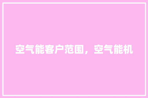 空气能客户范围，空气能机