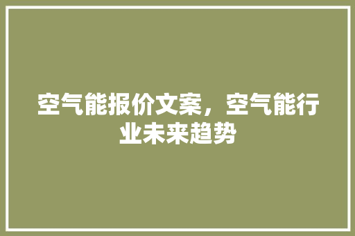 空气能报价文案，空气能行业未来趋势 家电维修