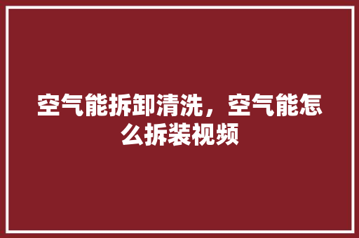 空气能拆卸清洗，空气能怎么拆装视频 家电维修