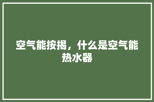 空气能按揭，什么是空气能热水器 综合便民
