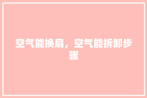 空气能换扇，空气能拆卸步骤 汽车维修