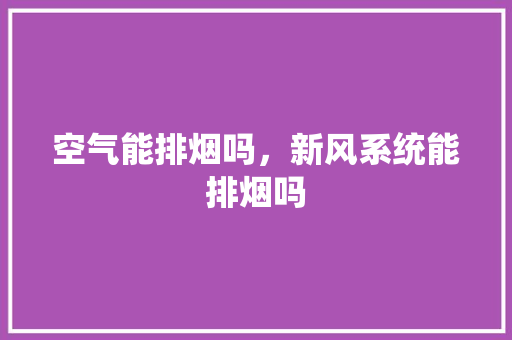 空气能排烟吗，新风系统能排烟吗 综合便民