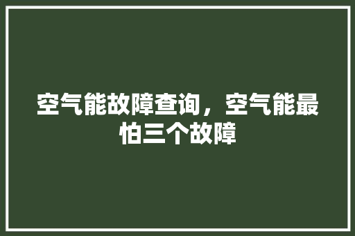 空气能故障查询，空气能最怕三个故障 汽车维修