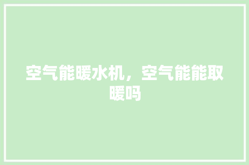 空气能暖水机，空气能能取暖吗 综合便民