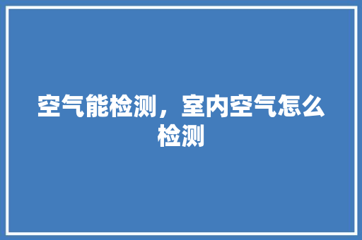 空气能检测，室内空气怎么检测