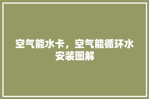 空气能水卡，空气能循环水安装图解 综合便民