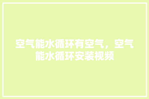 空气能水循环有空气，空气能水循环安装视频 家电维修