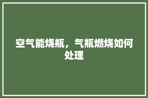 空气能烧瓶，气瓶燃烧如何处理