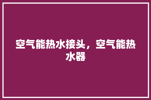 空气能热水接头，空气能热水器