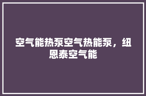 空气能热泵空气热能泵，纽恩泰空气能 综合便民