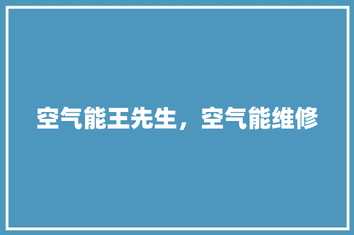 空气能王先生，空气能维修