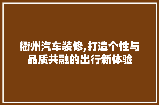 衢州汽车装修,打造个性与品质共融的出行新体验 衢州汽车装修,打造个性与品质共融的出行新体验 墙体维修