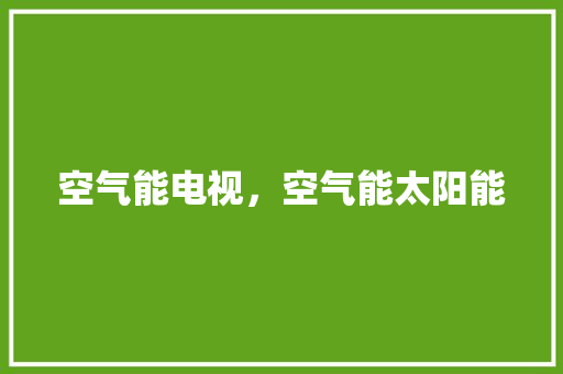 空气能电视，空气能太阳能