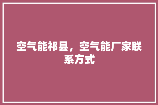 空气能祁县，空气能厂家联系方式