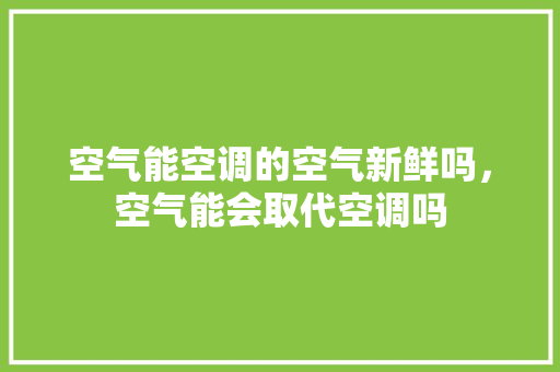 空气能空调的空气新鲜吗，空气能会取代空调吗