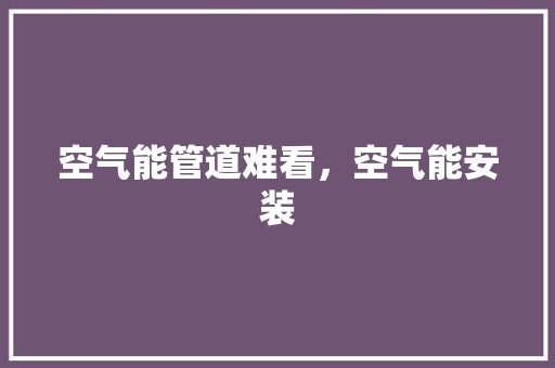 空气能管道难看，空气能安装
