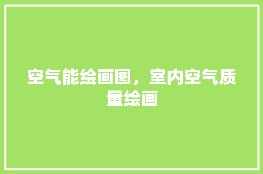 空气能绘画图，室内空气质量绘画 家电维修