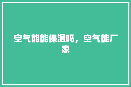 空气能能保温吗，空气能厂家 综合便民