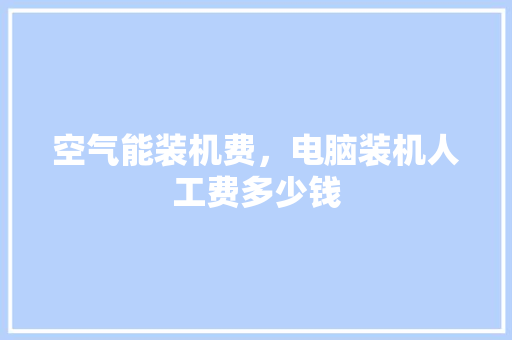 空气能装机费，电脑装机人工费多少钱