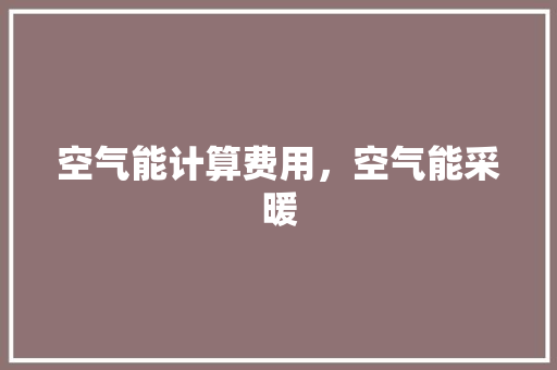 空气能计算费用，空气能采暖
