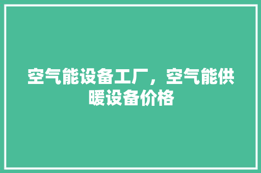 空气能设备工厂，空气能供暖设备价格 汽车维修