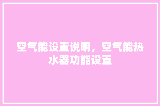 空气能设置说明，空气能热水器功能设置 家电维修