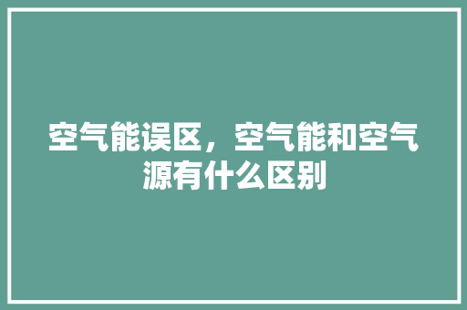 空气能误区，空气能和空气源有什么区别