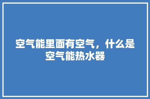 空气能里面有空气，什么是空气能热水器 墙体维修