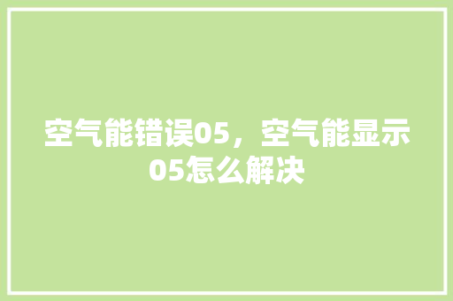 空气能错误05，空气能显示05怎么解决 家电维修