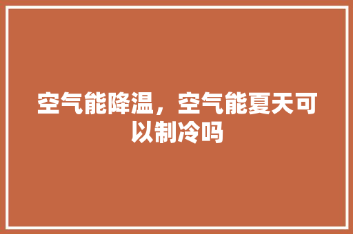 空气能降温，空气能夏天可以制冷吗
