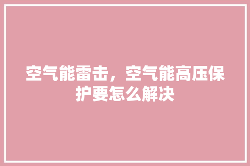 空气能雷击，空气能高压保护要怎么解决