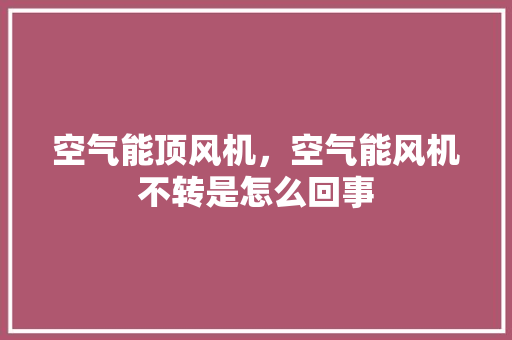 空气能顶风机，空气能风机不转是怎么回事