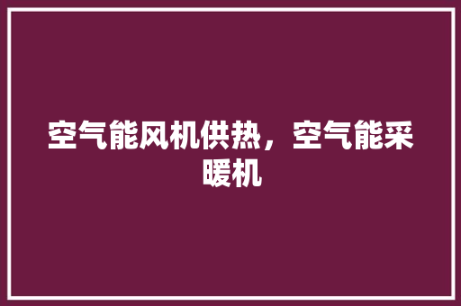 空气能风机供热，空气能采暖机 厨房维修