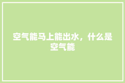 空气能马上能出水，什么是空气能 厨房维修