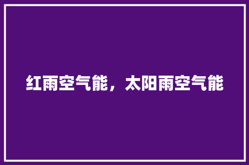 红雨空气能，太阳雨空气能 综合便民