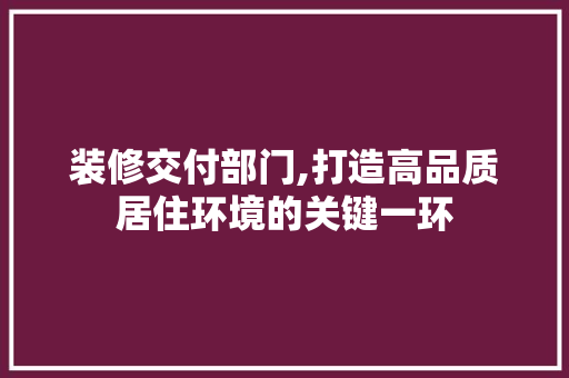 装修交付部门,打造高品质居住环境的关键一环 装修交付部门,打造高品质居住环境的关键一环 厨房维修