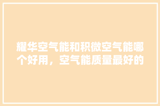 耀华空气能和积微空气能哪个好用，空气能质量最好的空气能是哪种