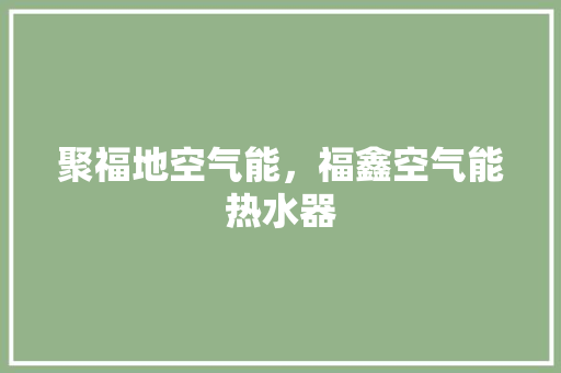 聚福地空气能，福鑫空气能热水器