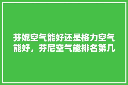 芬妮空气能好还是格力空气能好，芬尼空气能排名第几 墙体维修