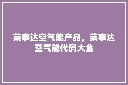 荣事达空气能产品，荣事达空气能代码大全