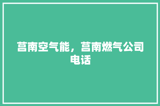 莒南空气能，莒南燃气公司电话