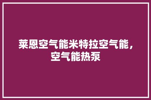 莱恩空气能米特拉空气能，空气能热泵