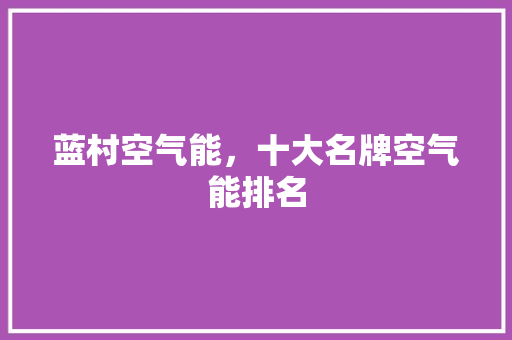蓝村空气能，十大名牌空气能排名