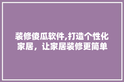 装修傻瓜软件,打造个性化家居，让家居装修更简单 装修傻瓜软件,打造个性化家居，让家居装修更简单 厨房维修