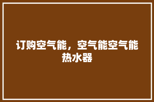 订购空气能，空气能空气能热水器 家电维修