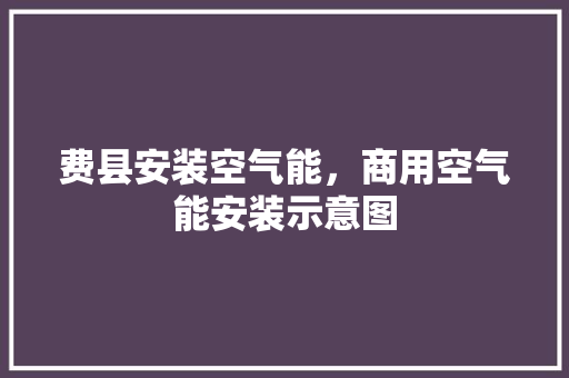 费县安装空气能，商用空气能安装示意图 综合便民