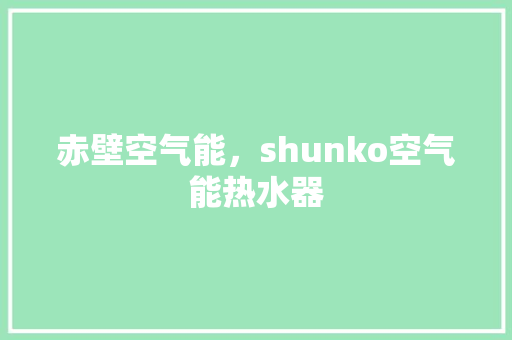 赤壁空气能，shunko空气能热水器 综合便民