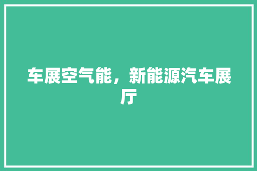 车展空气能，新能源汽车展厅 墙体维修