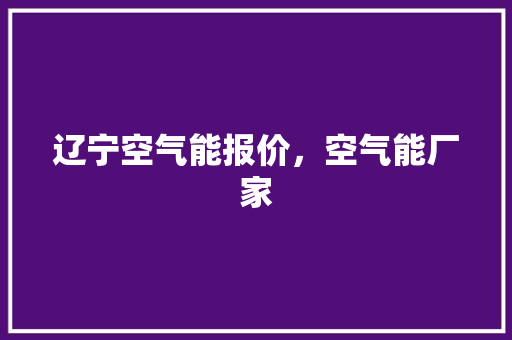 辽宁空气能报价，空气能厂家 综合便民