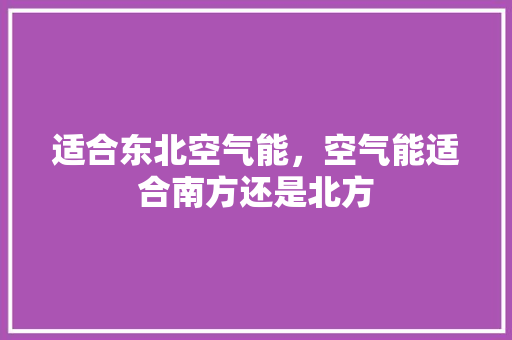 适合东北空气能，空气能适合南方还是北方 厨房维修